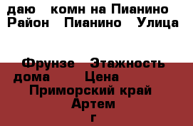 Cдаю 2-комн на Пианино › Район ­ Пианино › Улица ­ Фрунзе › Этажность дома ­ 5 › Цена ­ 15 000 - Приморский край, Артем г. Недвижимость » Квартиры аренда   